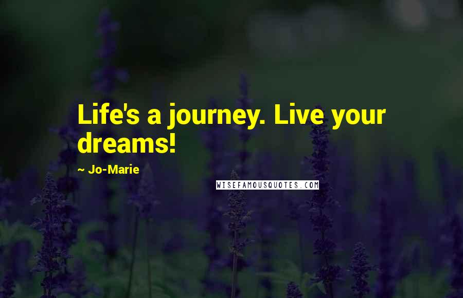 Jo-Marie Quotes: Life's a journey. Live your dreams!