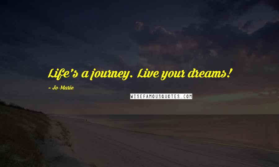 Jo-Marie Quotes: Life's a journey. Live your dreams!