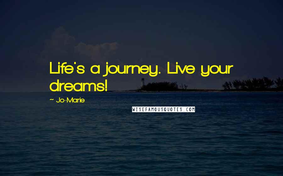 Jo-Marie Quotes: Life's a journey. Live your dreams!