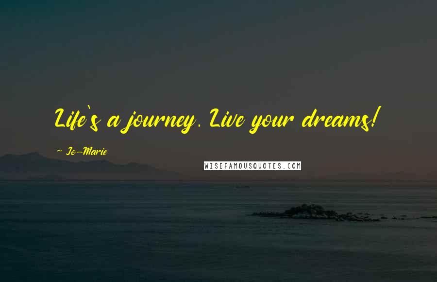 Jo-Marie Quotes: Life's a journey. Live your dreams!