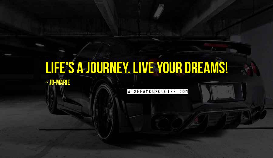 Jo-Marie Quotes: Life's a journey. Live your dreams!