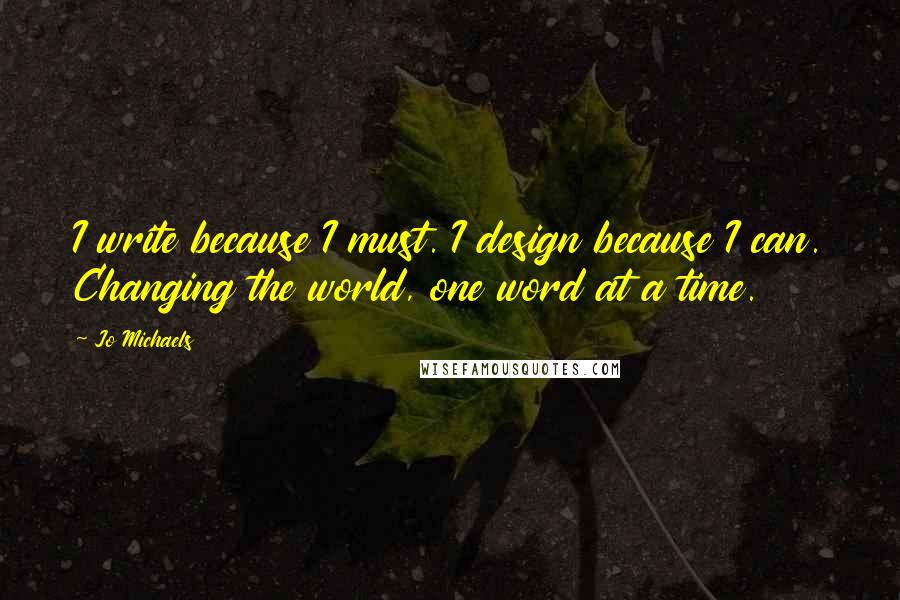 Jo Michaels Quotes: I write because I must. I design because I can. Changing the world, one word at a time.