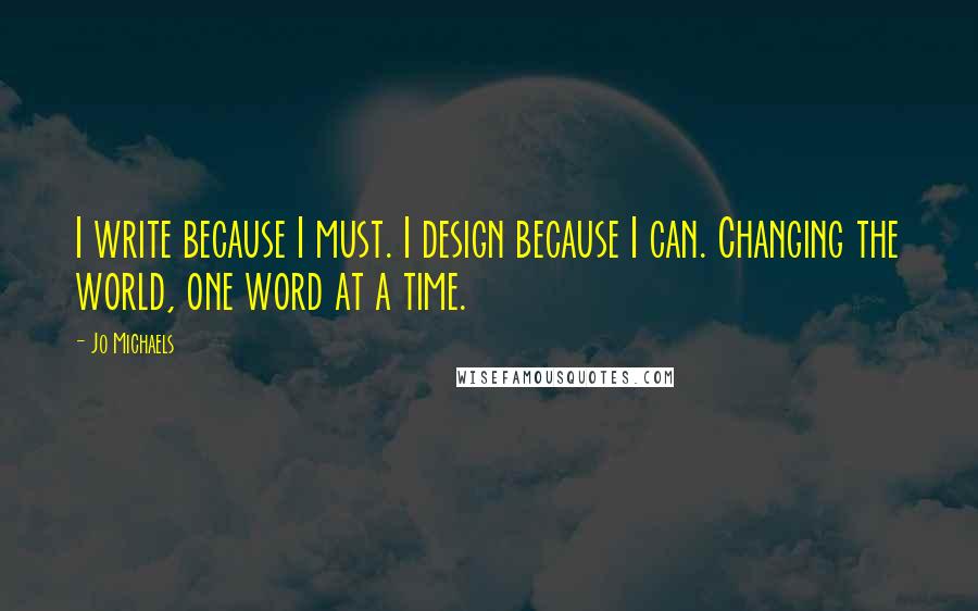 Jo Michaels Quotes: I write because I must. I design because I can. Changing the world, one word at a time.