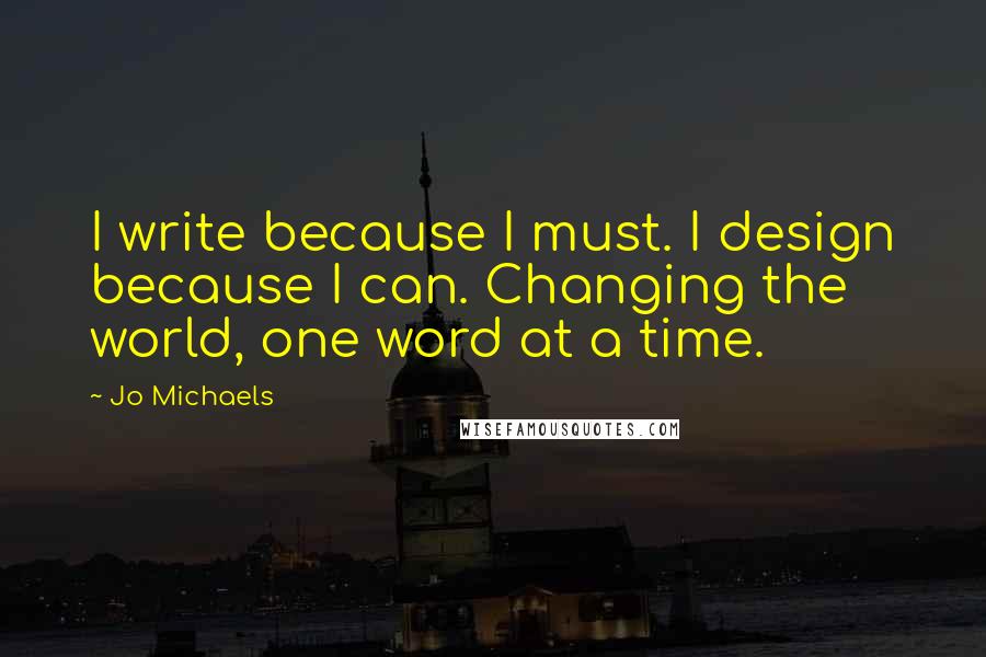 Jo Michaels Quotes: I write because I must. I design because I can. Changing the world, one word at a time.