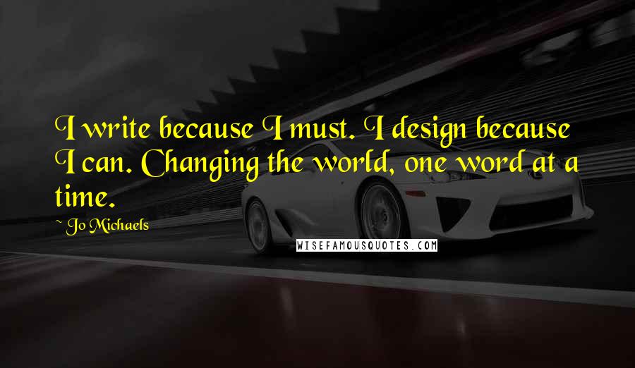 Jo Michaels Quotes: I write because I must. I design because I can. Changing the world, one word at a time.