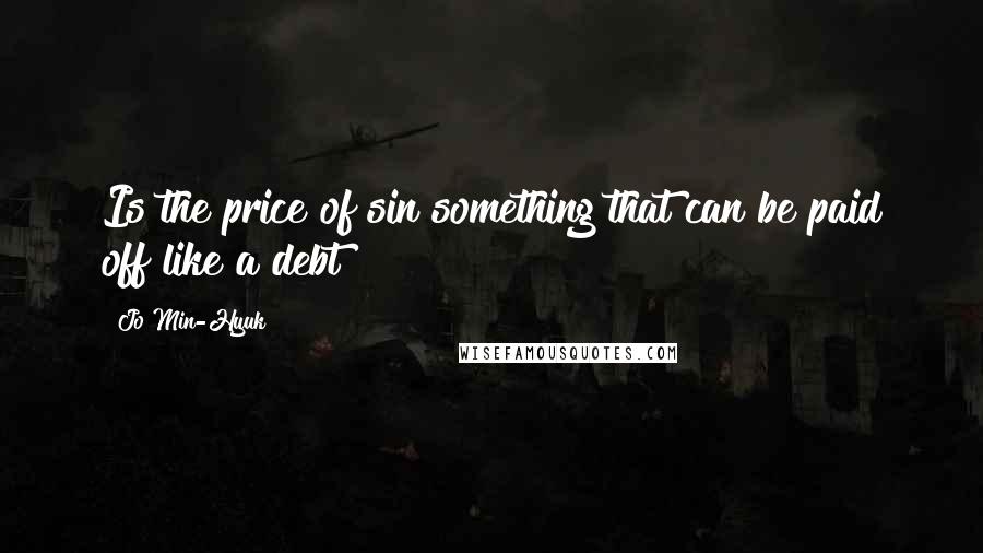 Jo Min-Hyuk Quotes: Is the price of sin something that can be paid off like a debt?
