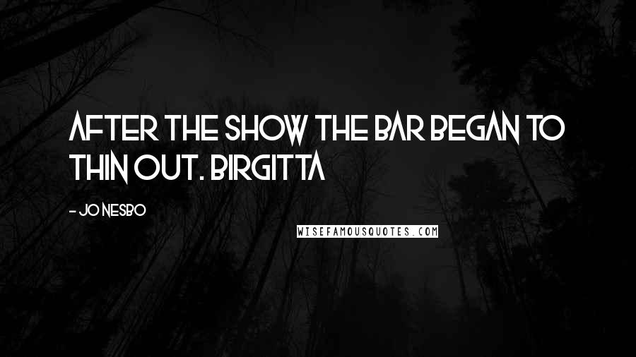 Jo Nesbo Quotes: After the show the bar began to thin out. Birgitta