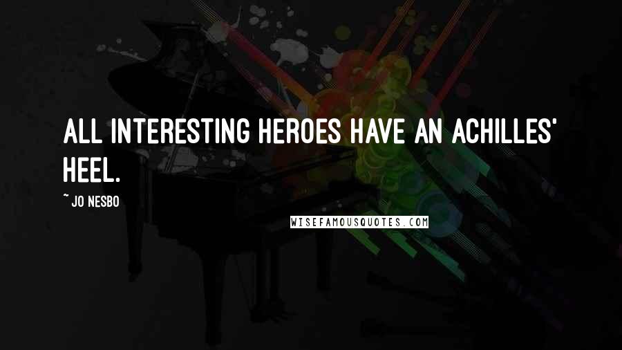 Jo Nesbo Quotes: All interesting heroes have an Achilles' heel.