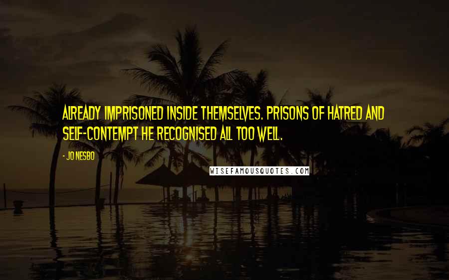 Jo Nesbo Quotes: already imprisoned inside themselves. Prisons of hatred and self-contempt he recognised all too well.