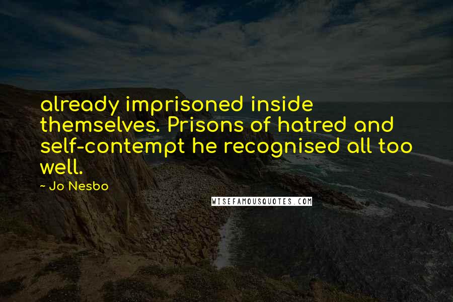 Jo Nesbo Quotes: already imprisoned inside themselves. Prisons of hatred and self-contempt he recognised all too well.