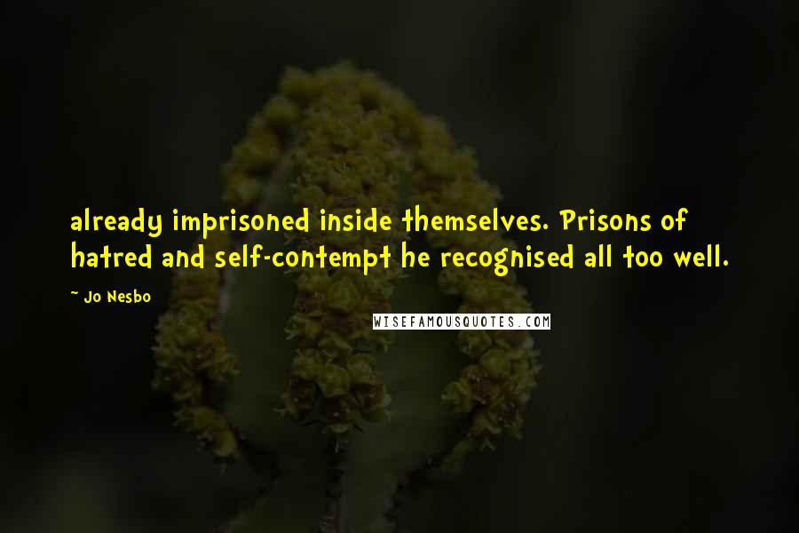 Jo Nesbo Quotes: already imprisoned inside themselves. Prisons of hatred and self-contempt he recognised all too well.