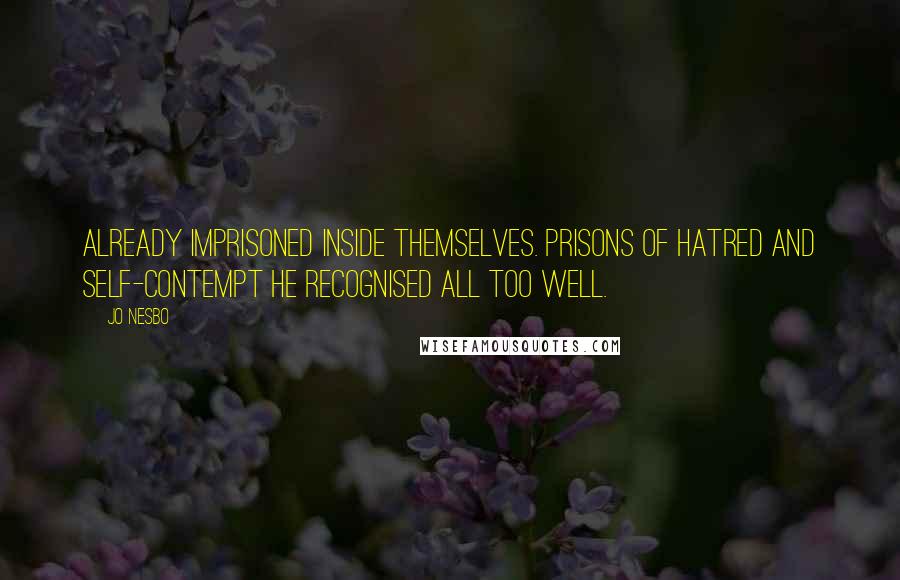 Jo Nesbo Quotes: already imprisoned inside themselves. Prisons of hatred and self-contempt he recognised all too well.