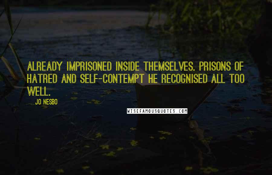 Jo Nesbo Quotes: already imprisoned inside themselves. Prisons of hatred and self-contempt he recognised all too well.