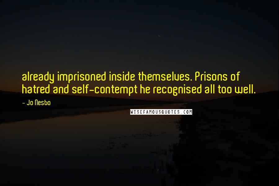 Jo Nesbo Quotes: already imprisoned inside themselves. Prisons of hatred and self-contempt he recognised all too well.