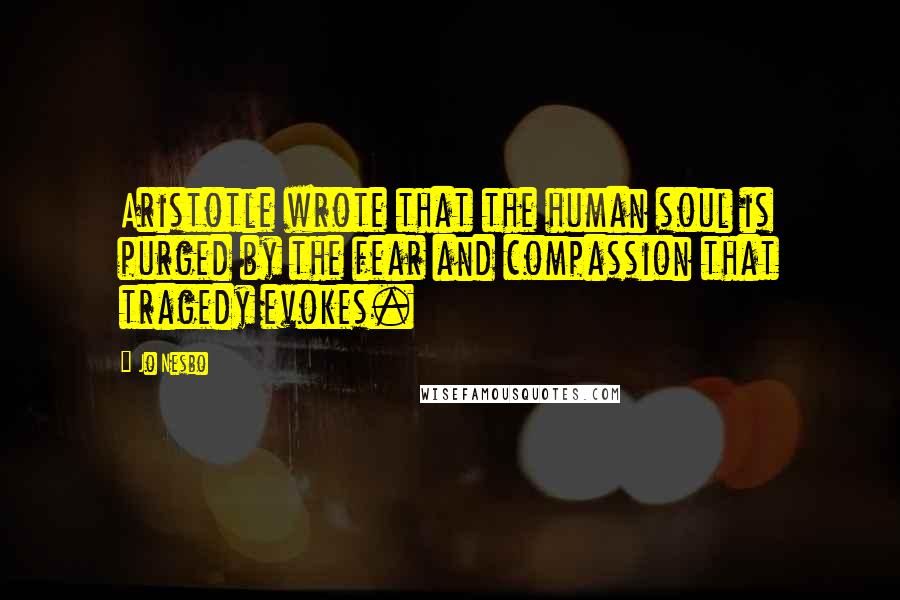 Jo Nesbo Quotes: Aristotle wrote that the human soul is purged by the fear and compassion that tragedy evokes.