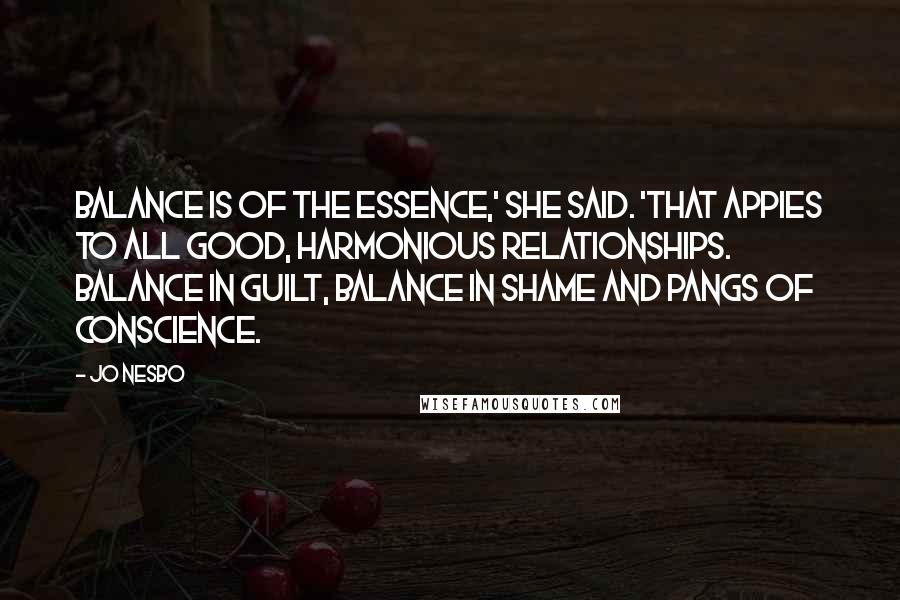 Jo Nesbo Quotes: Balance is of the essence,' she said. 'That appies to all good, harmonious relationships. Balance in guilt, balance in shame and pangs of conscience.