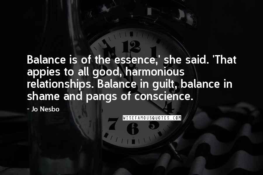 Jo Nesbo Quotes: Balance is of the essence,' she said. 'That appies to all good, harmonious relationships. Balance in guilt, balance in shame and pangs of conscience.