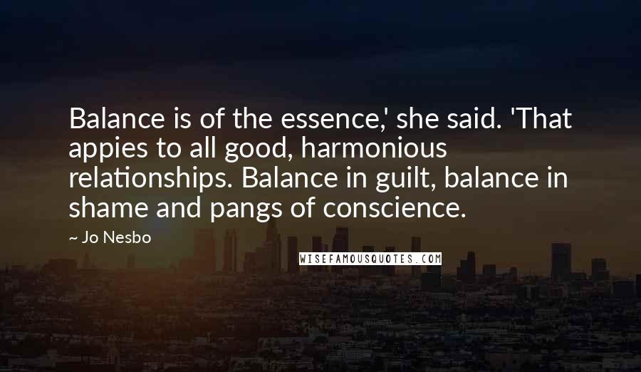 Jo Nesbo Quotes: Balance is of the essence,' she said. 'That appies to all good, harmonious relationships. Balance in guilt, balance in shame and pangs of conscience.