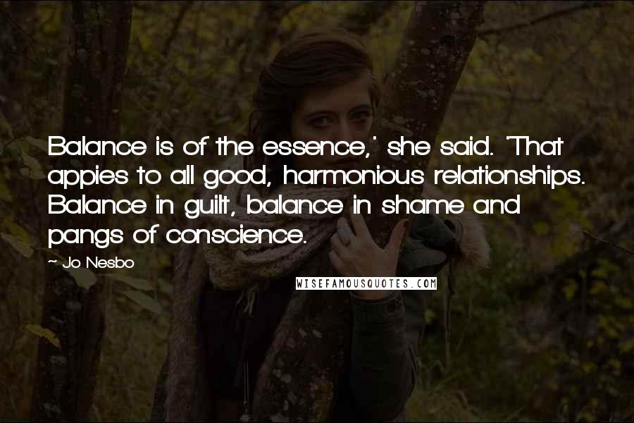 Jo Nesbo Quotes: Balance is of the essence,' she said. 'That appies to all good, harmonious relationships. Balance in guilt, balance in shame and pangs of conscience.