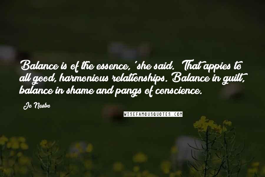 Jo Nesbo Quotes: Balance is of the essence,' she said. 'That appies to all good, harmonious relationships. Balance in guilt, balance in shame and pangs of conscience.