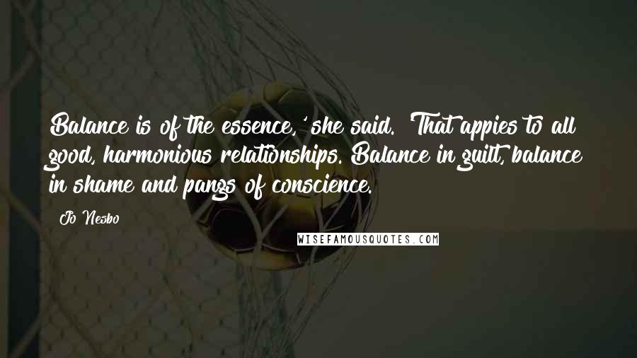 Jo Nesbo Quotes: Balance is of the essence,' she said. 'That appies to all good, harmonious relationships. Balance in guilt, balance in shame and pangs of conscience.