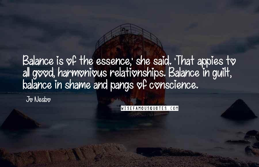 Jo Nesbo Quotes: Balance is of the essence,' she said. 'That appies to all good, harmonious relationships. Balance in guilt, balance in shame and pangs of conscience.