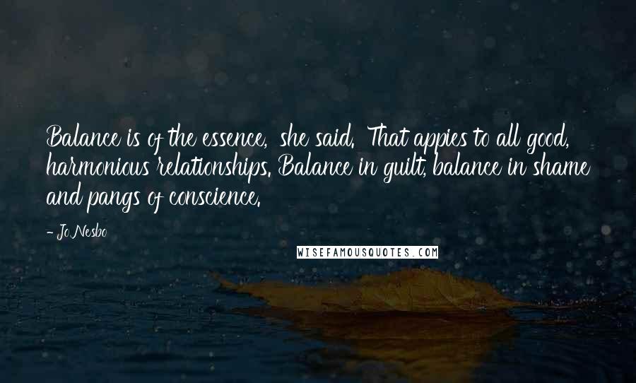 Jo Nesbo Quotes: Balance is of the essence,' she said. 'That appies to all good, harmonious relationships. Balance in guilt, balance in shame and pangs of conscience.