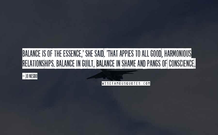 Jo Nesbo Quotes: Balance is of the essence,' she said. 'That appies to all good, harmonious relationships. Balance in guilt, balance in shame and pangs of conscience.