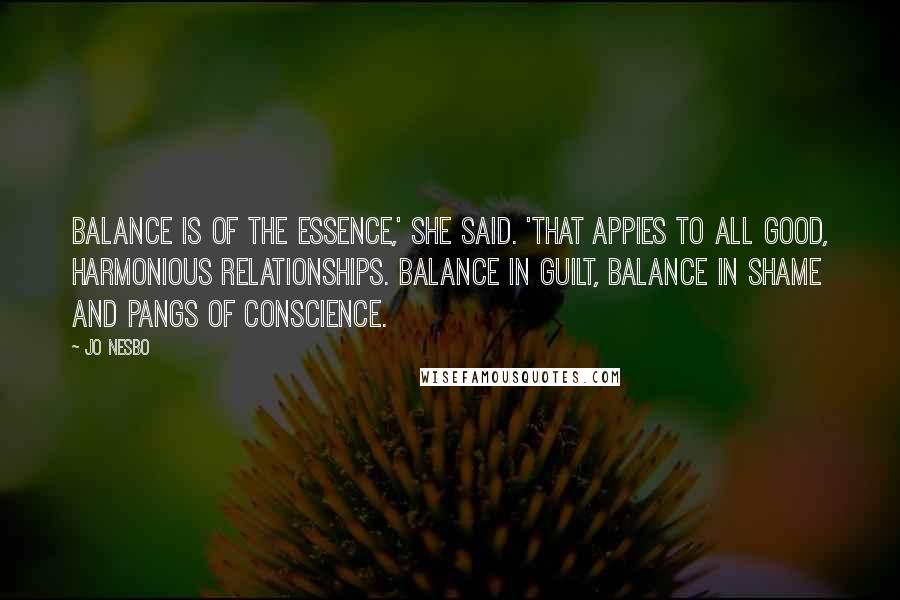 Jo Nesbo Quotes: Balance is of the essence,' she said. 'That appies to all good, harmonious relationships. Balance in guilt, balance in shame and pangs of conscience.