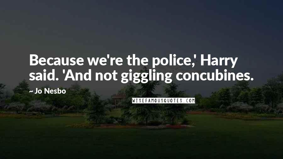 Jo Nesbo Quotes: Because we're the police,' Harry said. 'And not giggling concubines.