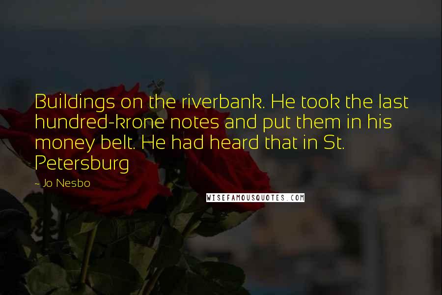 Jo Nesbo Quotes: Buildings on the riverbank. He took the last hundred-krone notes and put them in his money belt. He had heard that in St. Petersburg