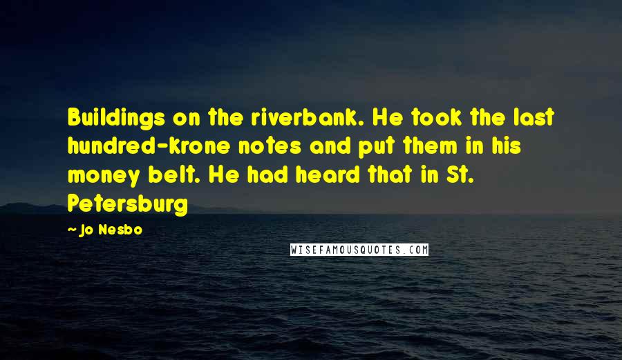 Jo Nesbo Quotes: Buildings on the riverbank. He took the last hundred-krone notes and put them in his money belt. He had heard that in St. Petersburg