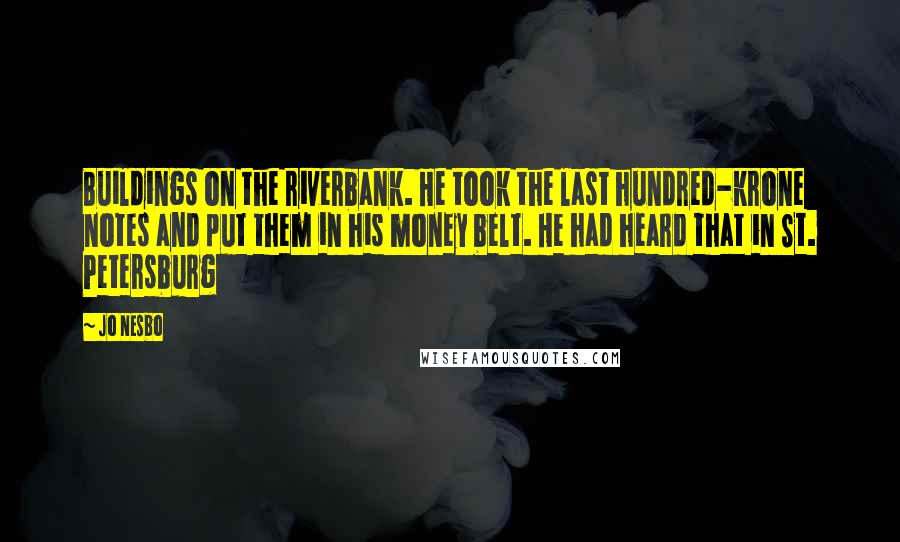 Jo Nesbo Quotes: Buildings on the riverbank. He took the last hundred-krone notes and put them in his money belt. He had heard that in St. Petersburg