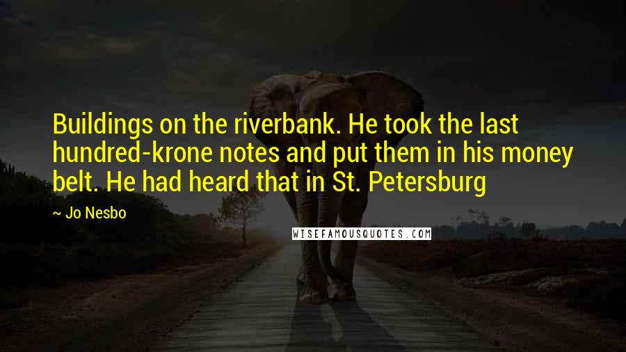 Jo Nesbo Quotes: Buildings on the riverbank. He took the last hundred-krone notes and put them in his money belt. He had heard that in St. Petersburg