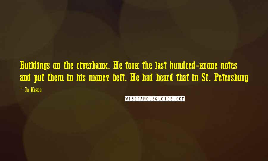 Jo Nesbo Quotes: Buildings on the riverbank. He took the last hundred-krone notes and put them in his money belt. He had heard that in St. Petersburg