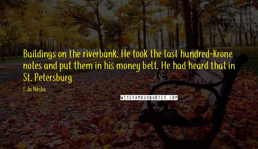 Jo Nesbo Quotes: Buildings on the riverbank. He took the last hundred-krone notes and put them in his money belt. He had heard that in St. Petersburg