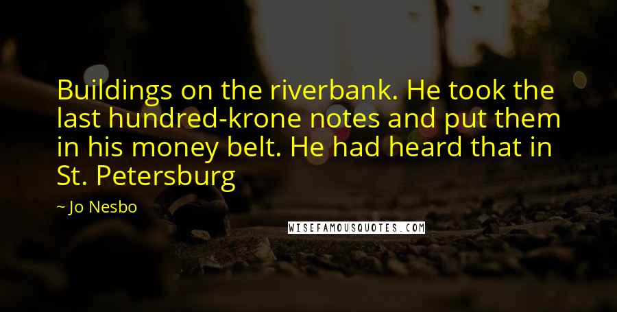 Jo Nesbo Quotes: Buildings on the riverbank. He took the last hundred-krone notes and put them in his money belt. He had heard that in St. Petersburg