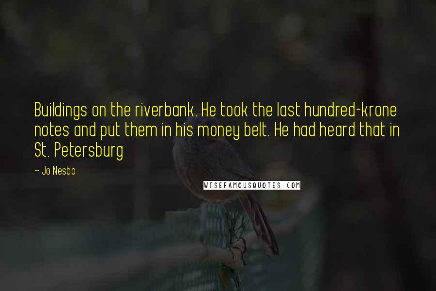 Jo Nesbo Quotes: Buildings on the riverbank. He took the last hundred-krone notes and put them in his money belt. He had heard that in St. Petersburg