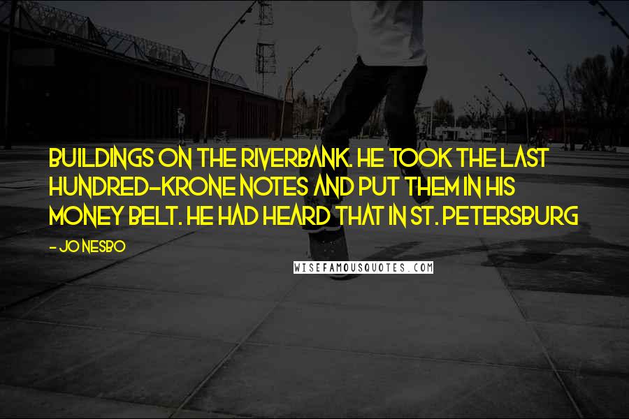 Jo Nesbo Quotes: Buildings on the riverbank. He took the last hundred-krone notes and put them in his money belt. He had heard that in St. Petersburg