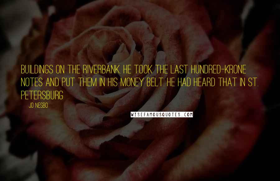 Jo Nesbo Quotes: Buildings on the riverbank. He took the last hundred-krone notes and put them in his money belt. He had heard that in St. Petersburg