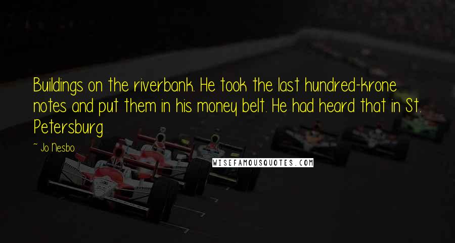 Jo Nesbo Quotes: Buildings on the riverbank. He took the last hundred-krone notes and put them in his money belt. He had heard that in St. Petersburg