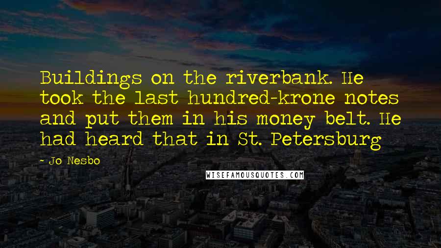 Jo Nesbo Quotes: Buildings on the riverbank. He took the last hundred-krone notes and put them in his money belt. He had heard that in St. Petersburg