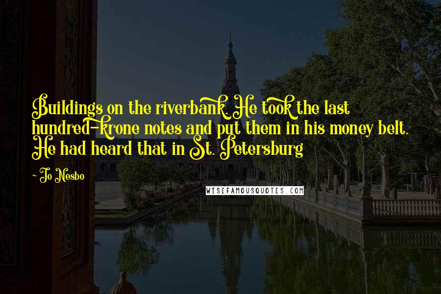 Jo Nesbo Quotes: Buildings on the riverbank. He took the last hundred-krone notes and put them in his money belt. He had heard that in St. Petersburg