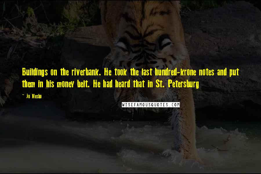 Jo Nesbo Quotes: Buildings on the riverbank. He took the last hundred-krone notes and put them in his money belt. He had heard that in St. Petersburg