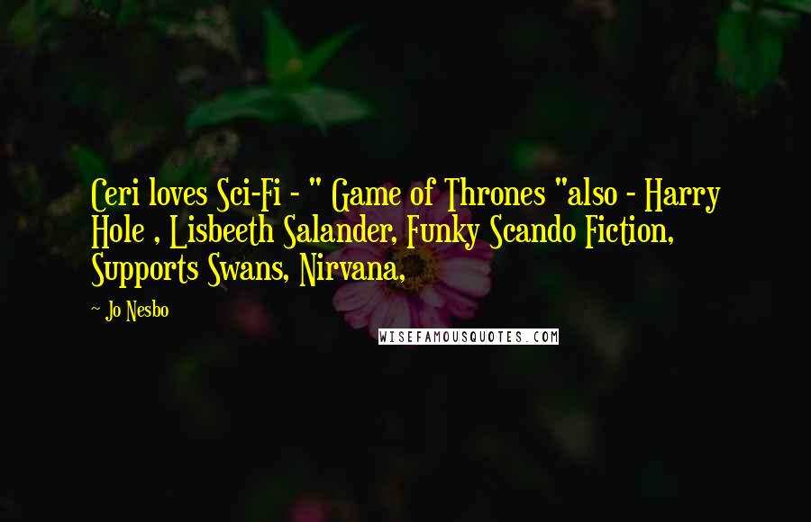 Jo Nesbo Quotes: Ceri loves Sci-Fi - " Game of Thrones "also - Harry Hole , Lisbeeth Salander, Funky Scando Fiction, Supports Swans, Nirvana,