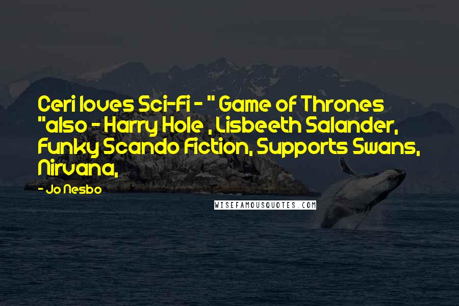 Jo Nesbo Quotes: Ceri loves Sci-Fi - " Game of Thrones "also - Harry Hole , Lisbeeth Salander, Funky Scando Fiction, Supports Swans, Nirvana,