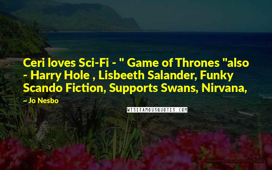 Jo Nesbo Quotes: Ceri loves Sci-Fi - " Game of Thrones "also - Harry Hole , Lisbeeth Salander, Funky Scando Fiction, Supports Swans, Nirvana,