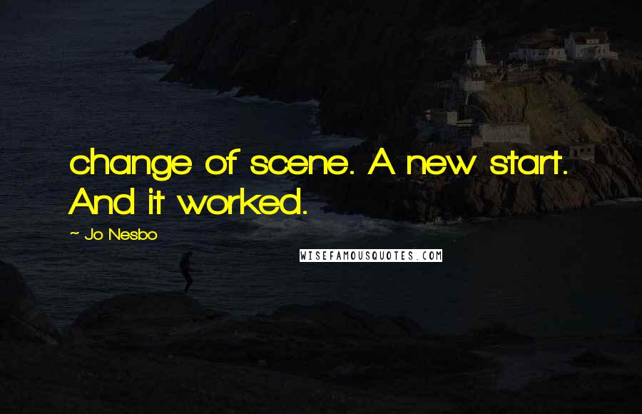 Jo Nesbo Quotes: change of scene. A new start. And it worked.