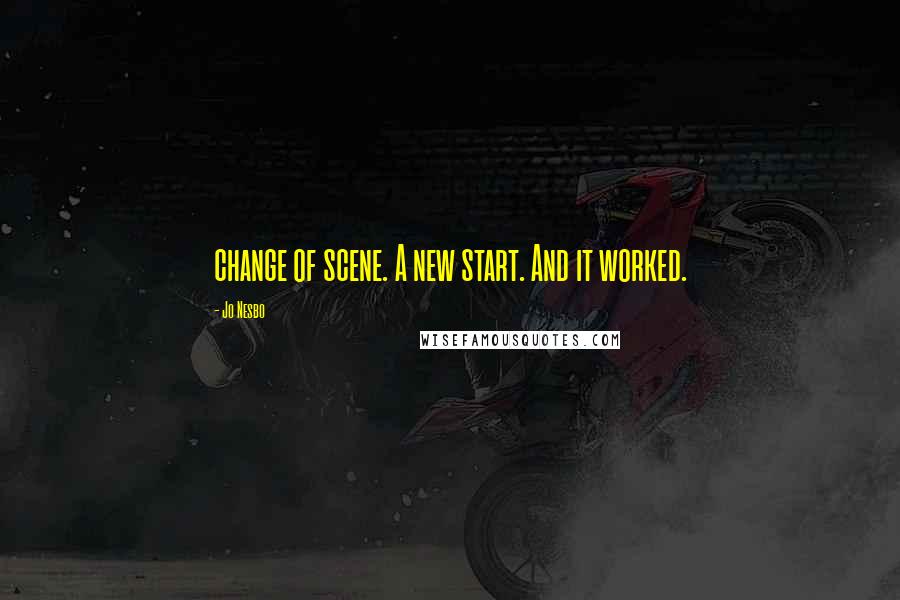 Jo Nesbo Quotes: change of scene. A new start. And it worked.