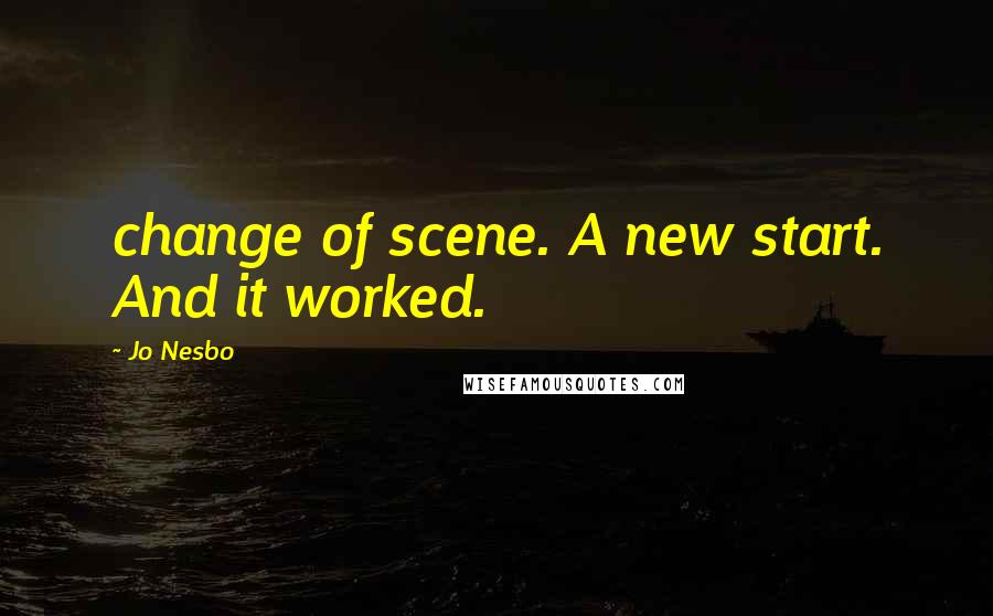 Jo Nesbo Quotes: change of scene. A new start. And it worked.